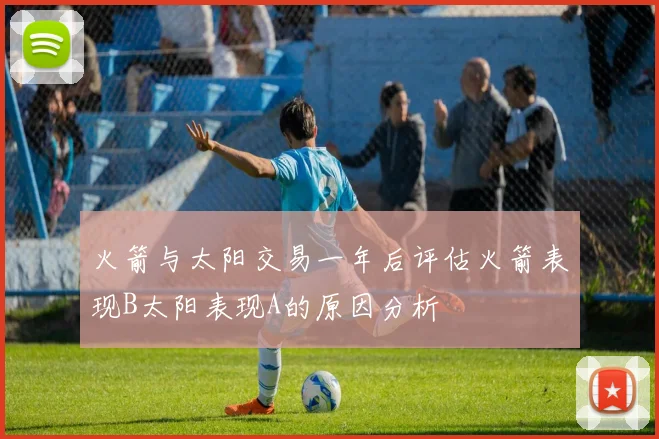 火箭与太阳交易一年后评估火箭表现B太阳表现A的原因分析