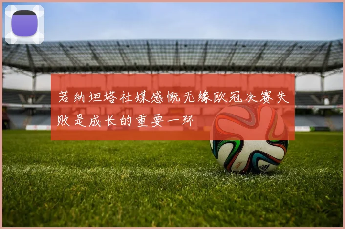 若纳坦塔社媒感慨无缘欧冠决赛失败是成长的重要一环