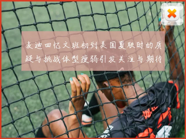 麦迪回忆文班初到美国夏联时的质疑与挑战体型瘦弱引发关注与期待